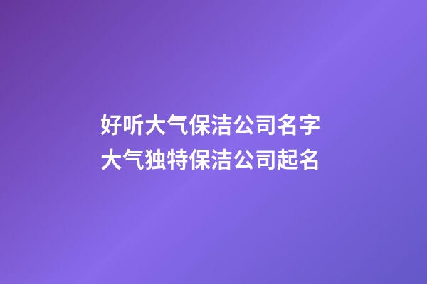 好听大气保洁公司名字 大气独特保洁公司起名